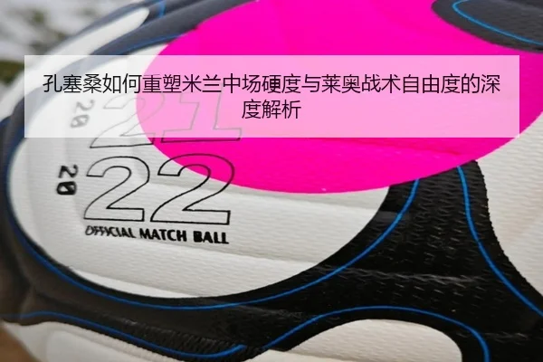 孔塞桑如何重塑米兰中场硬度与莱奥战术自由度的深度解析