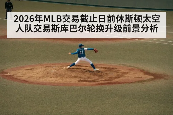 2026年MLB交易截止日前休斯顿太空人队交易斯库巴尔轮换升级前景分析