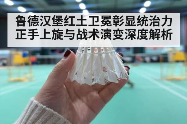 鲁德汉堡红土卫冕彰显统治力 正手上旋与战术演变深度解析