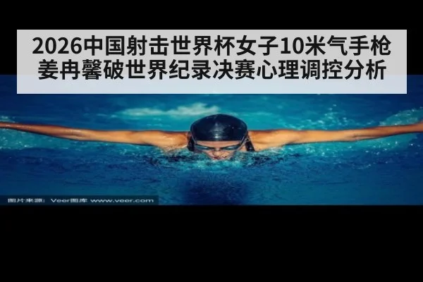 2026中国射击世界杯女子10米气手枪姜冉馨破世界纪录决赛心理调控分析