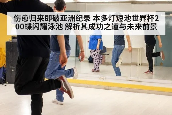 伤愈归来即破亚洲纪录 本多灯短池世界杯200蝶闪耀泳池 解析其成功之道与未来前景