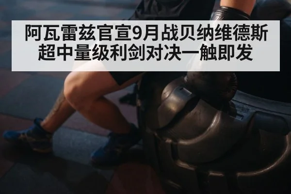 阿瓦雷兹官宣9月战贝纳维德斯 超中量级利剑对决一触即发
