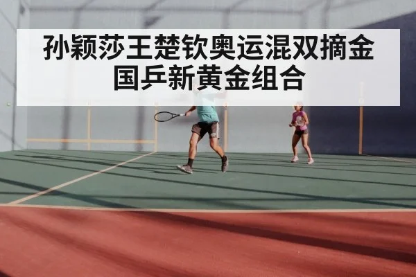 孙颖莎王楚钦奥运混双摘金 国乒新黄金组合