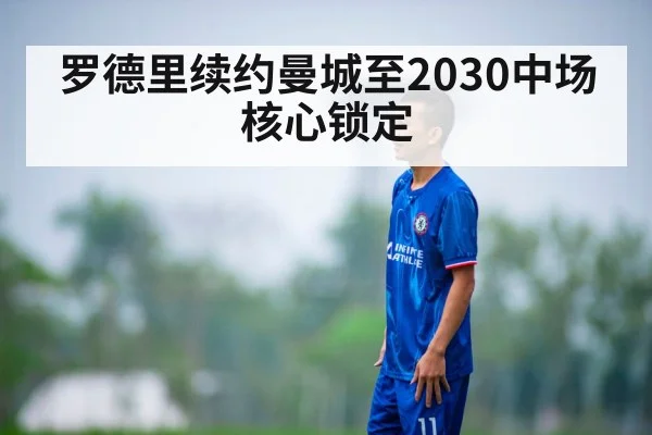 罗德里续约曼城至2030中场核心锁定