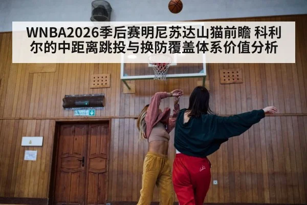WNBA2026季后赛明尼苏达山猫前瞻 科利尔的中距离跳投与换防覆盖体系价值分析