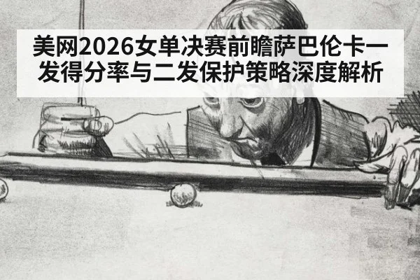 美网2026女单决赛前瞻萨巴伦卡一发得分率与二发保护策略深度解析