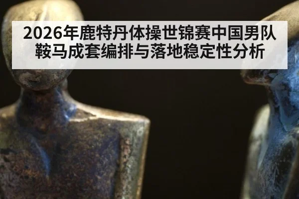 2026年鹿特丹体操世锦赛中国男队鞍马成套编排与落地稳定性分析