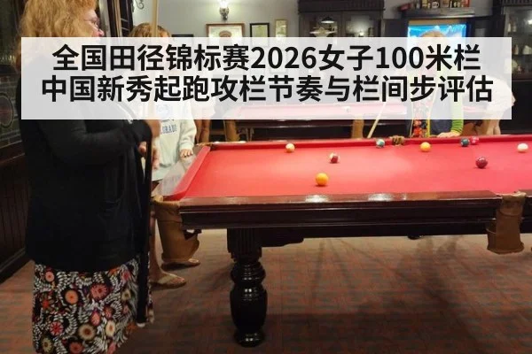 全国田径锦标赛2026女子100米栏中国新秀起跑攻栏节奏与栏间步评估