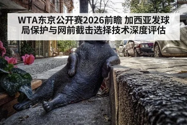 WTA东京公开赛2026前瞻 加西亚发球局保护与网前截击选择技术深度评估