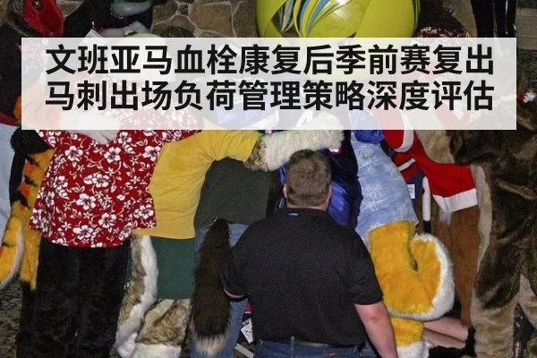 文班亚马血栓康复后季前赛复出 马刺出场负荷管理策略深度评估
