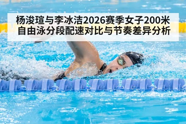 杨浚瑄与李冰洁2026赛季女子200米自由泳分段配速对比与节奏差异分析